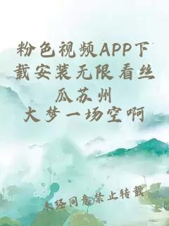 粉色视频APP下载安装无限看丝瓜苏州
